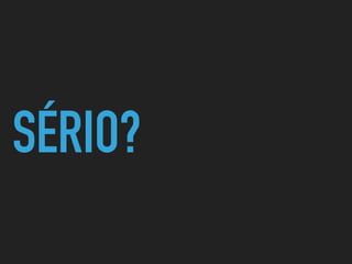 SÉRIO?
 