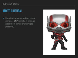 RUBYCONF BRASIL
ATRITO CULTURAL
▸ É muito comum equipes tem o
mindset SCP (smallest change
possible ou menor alteração
possível)
 