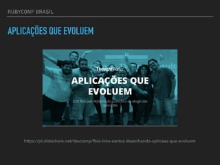 RUBYCONF BRASIL
APLICAÇÕES QUE EVOLUEM
https://pt.slideshare.net/devcamp/fbio-lima-santos-desenhando-aplicaes-que-evoluem
 