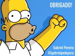 OBRIGADO.
Gabriel Pereira
@gabrielpedepera
OBRIGADO!
 