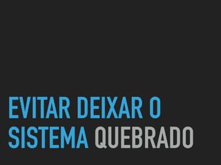 EVITAR DEIXAR O
SISTEMA QUEBRADO
 