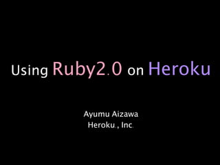 Using Ruby2.0 on Heroku


        Ayumu Aizawa
         Heroku., Inc.
 