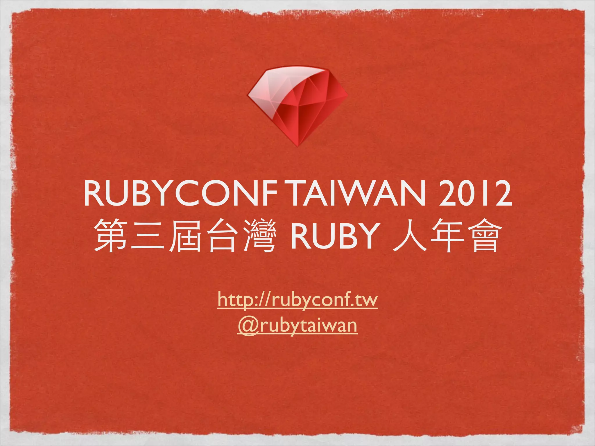 RUBYCONF TAIWAN 2012
第三屆台灣 RUBY ⼈人年會
      http://rubyconf.tw
        @rubytaiwan
 