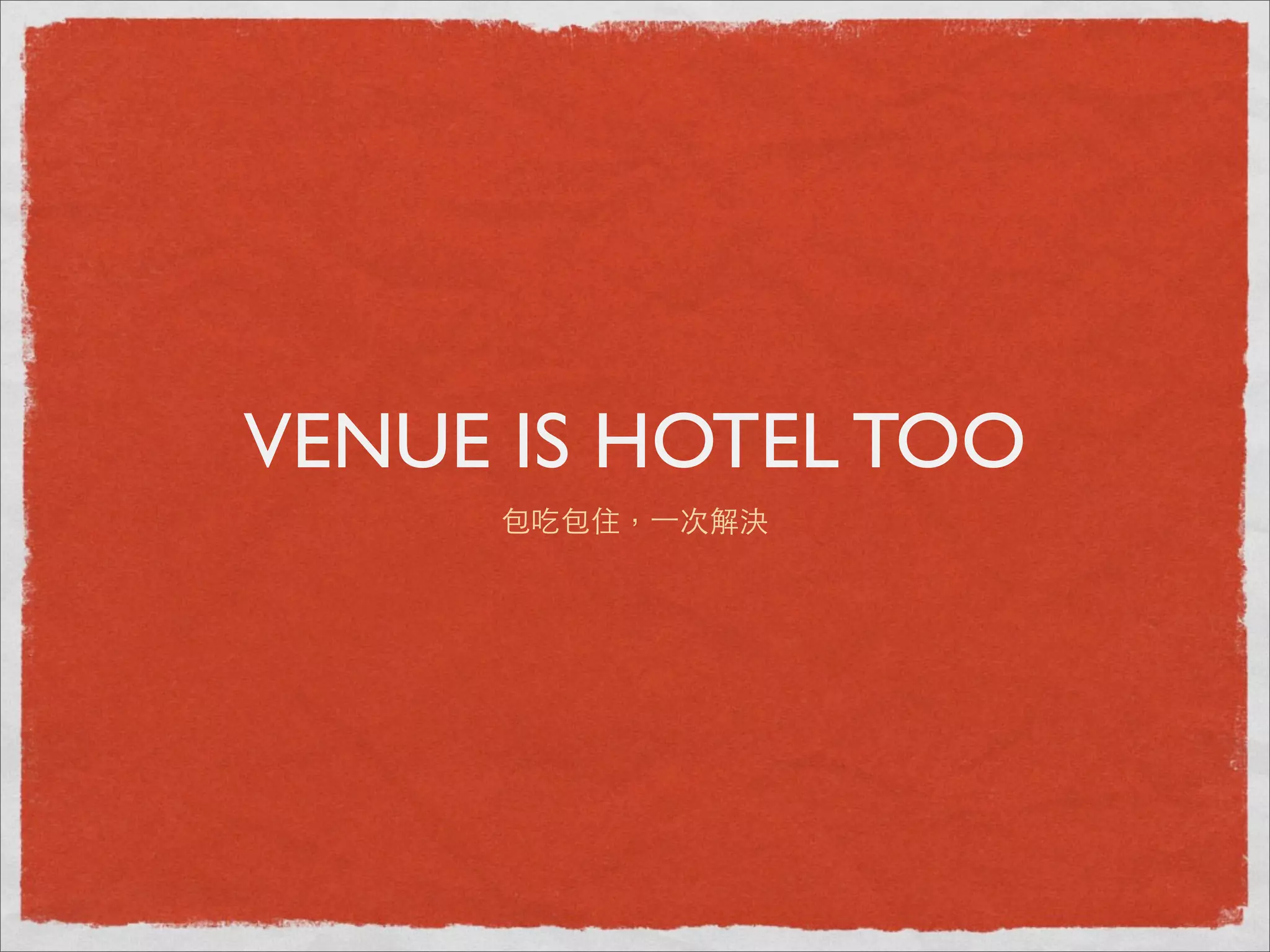 VENUE IS HOTEL TOO
     包吃包住，⼀一次解決
 