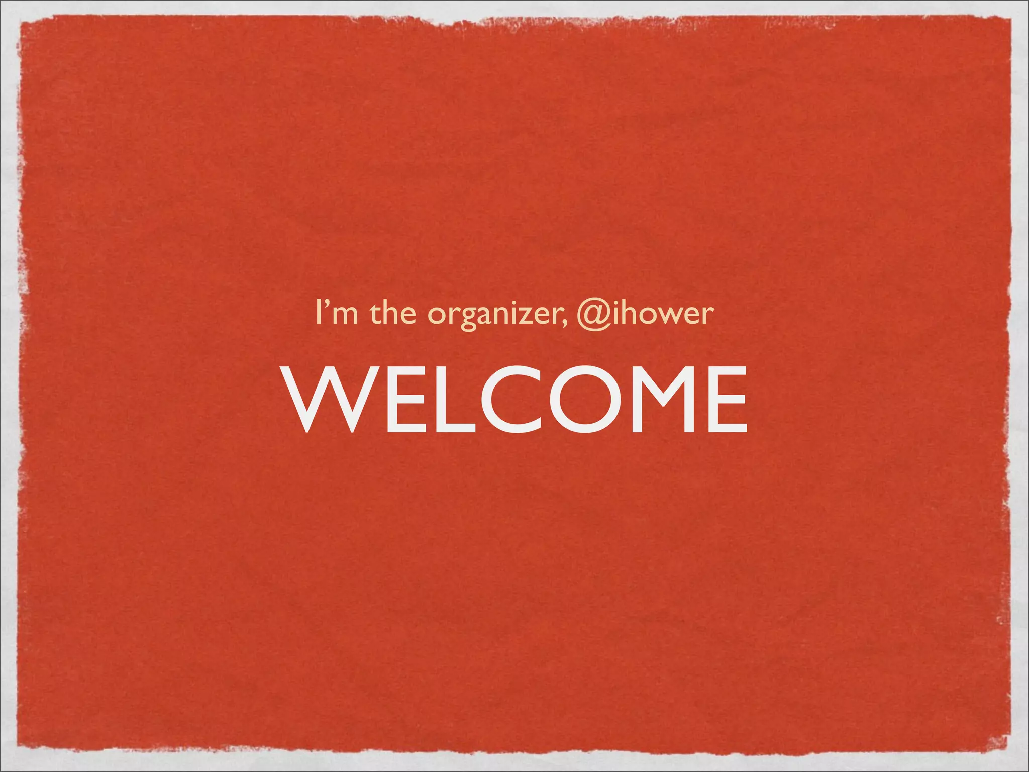 I’m the organizer, @ihower


WELCOME
 
