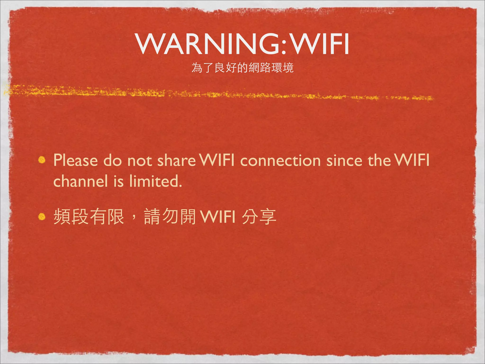 WARNING: WIFI
                  為了良好的網路環境




Please do not share WIFI connection since the WIFI
channel is limited.

頻段有限，請勿開 WIFI 分享
 