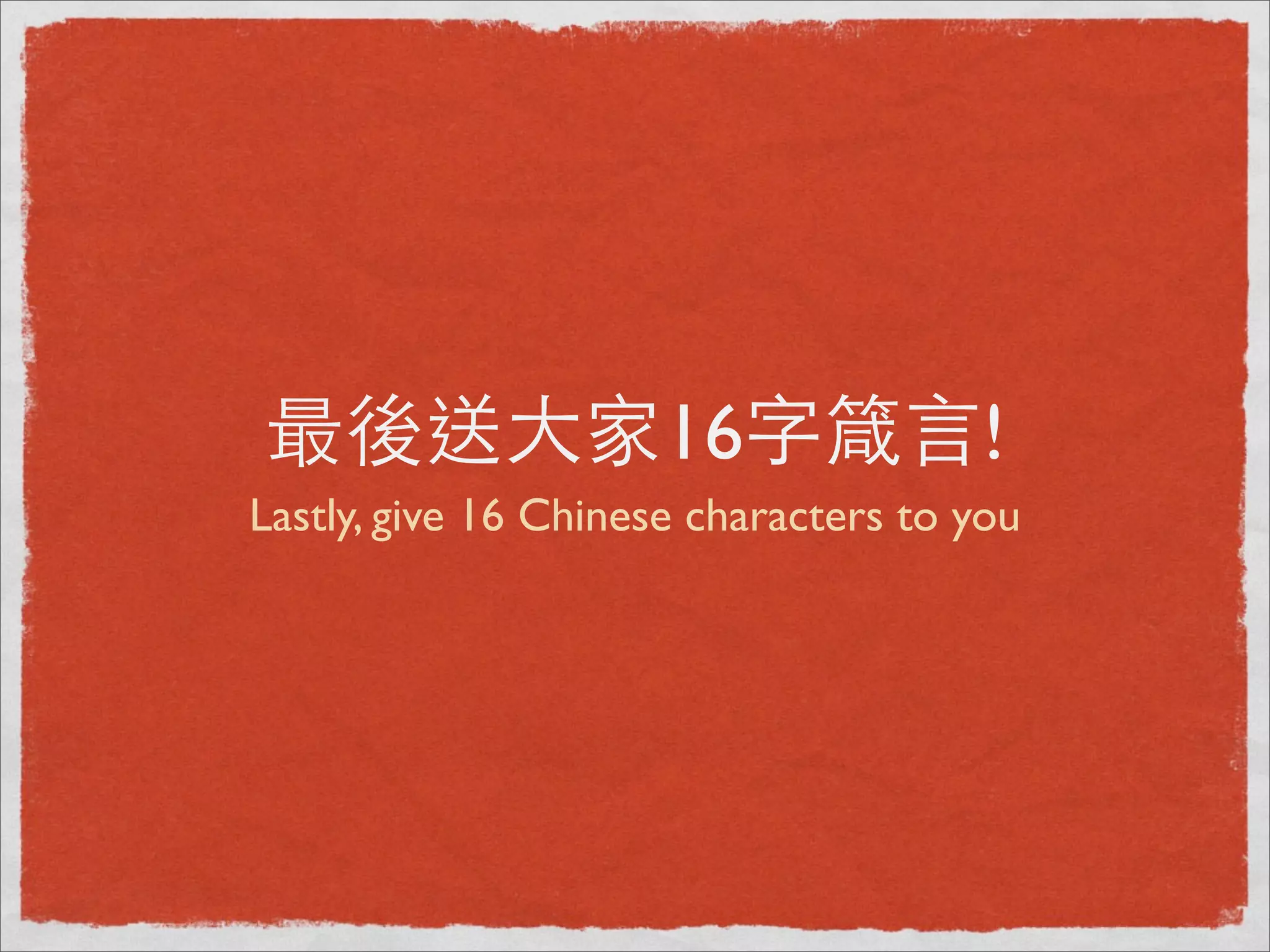 最後送⼤大家16字箴⾔言!
Lastly, give 16 Chinese characters to you
 