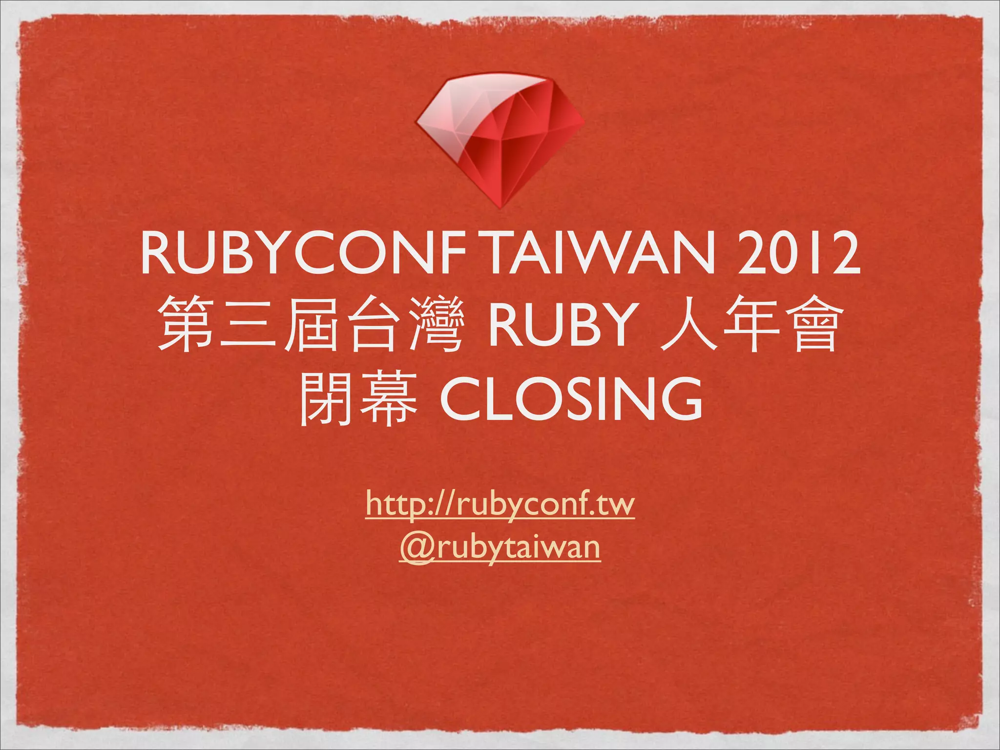 RUBYCONF TAIWAN 2012
第三屆台灣 RUBY ⼈人年會
    閉幕 CLOSING
      http://rubyconf.tw
        @rubytaiwan
 
