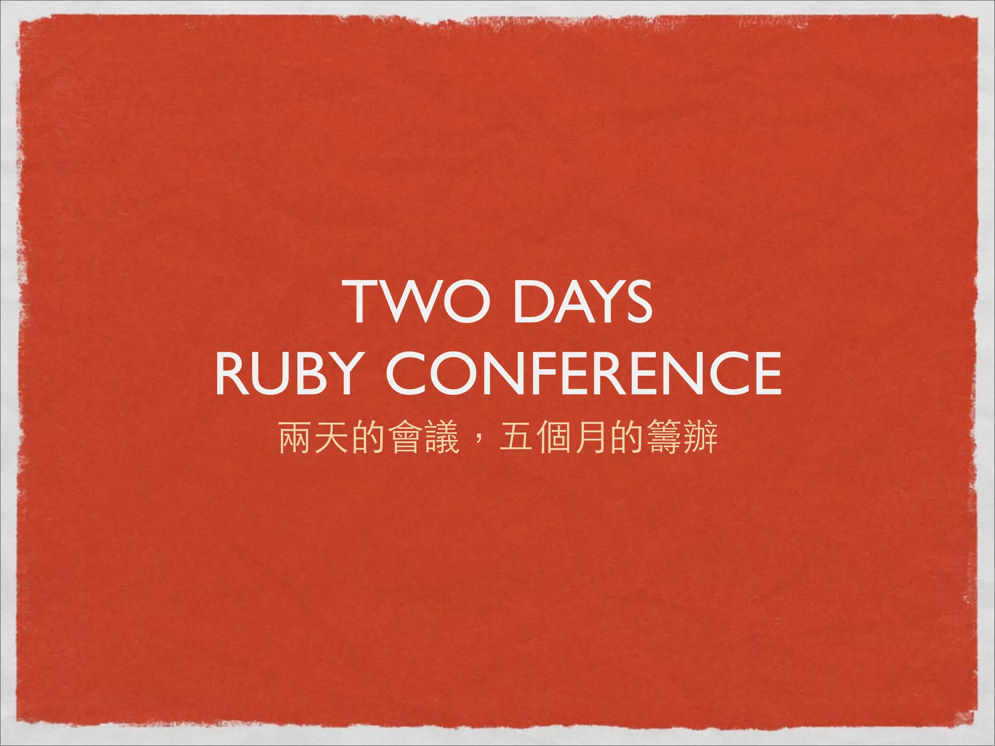 TWO DAYS
RUBY CONFERENCE
 兩天的會議，五個月的籌辦
 