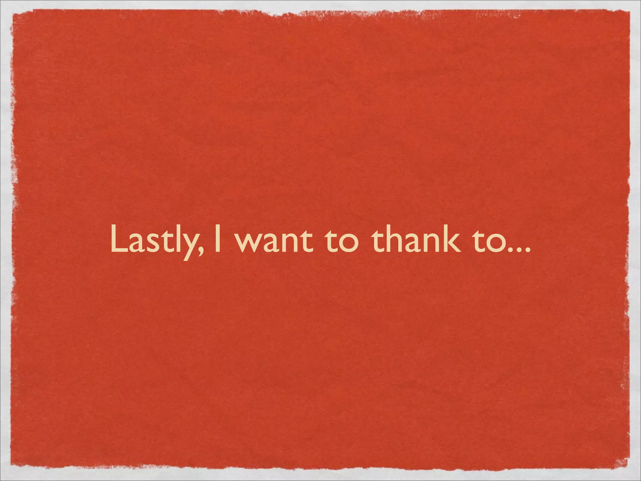 Lastly, I want to thank to...
 