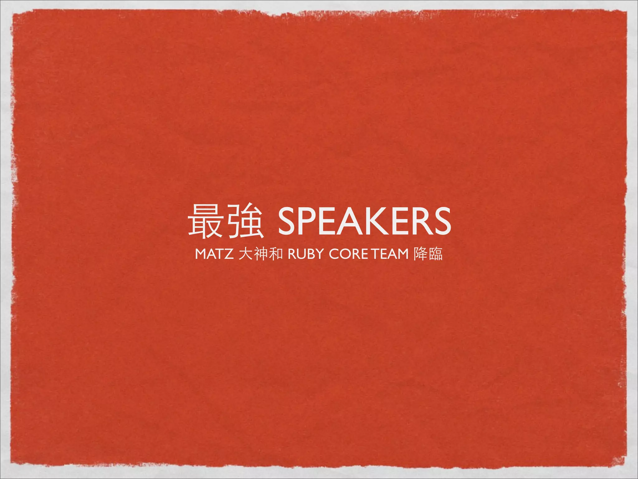 最強 SPEAKERS
MATZ ⼤大神和 RUBY CORE TEAM 降臨
 