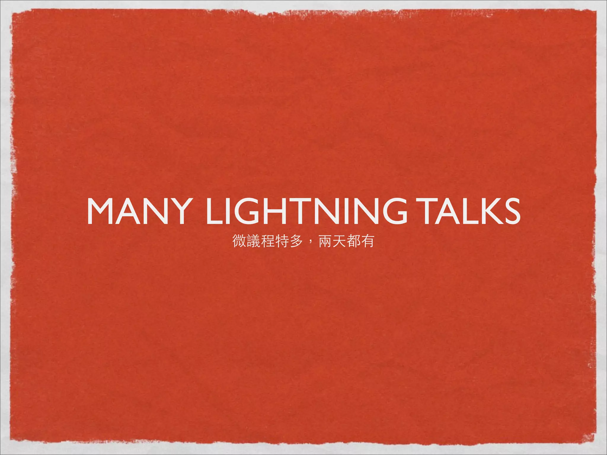 MANY LIGHTNING TALKS
      微議程特多，兩天都有
 