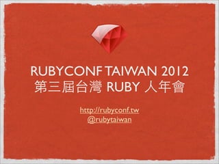 RUBYCONF TAIWAN 2012
第三屆台灣 RUBY ⼈人年會
      http://rubyconf.tw
        @rubytaiwan
 