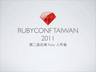 RUBYCONF TAIWAN
      2011
  第二屆台灣 Ruby 人年會
 