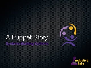 A Puppet Story...
Systems Building Systems
 