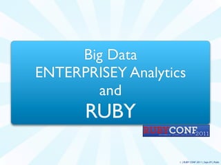Big Data
ENTERPRISEY Analytics
       and
      RUBY

                    1 | RUBY CONF 2011 | Sept-29 | Public
 