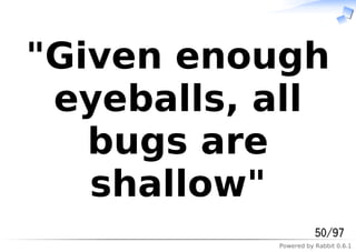 Powered by Rabbit 0.6.1
"Given enough
eyeballs, all
bugs are
shallow"
50/97
 