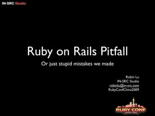 Ruby on Rails Pitfall
  Or just stupid mistakes we made

                                        Robin Lu
                                   IN-SRC Studio
                              robinlu@in-src.com
                              RubyConfChina2009
 