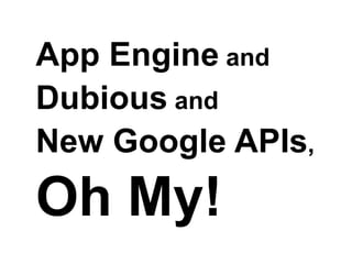 App Engine and Dubious and New Google APIs, Oh My
