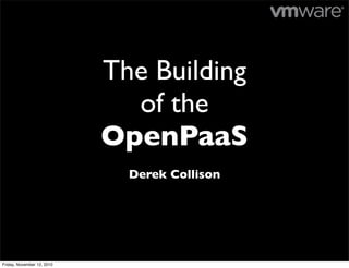 The Building
of the
OpenPaaS
Derek Collison
Friday, November 12, 2010
 