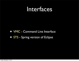 • VMC - Command Line Interface
• STS - Spring version of Eclipse
Interfaces
Friday, November 12, 2010
 