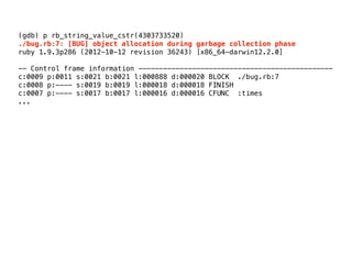 (gdb) set environment MallocStackLoggingNoCompact=true
(gdb) run ./bug.rb
Starting program: /Users/jballanc/Source/ruby/mi...