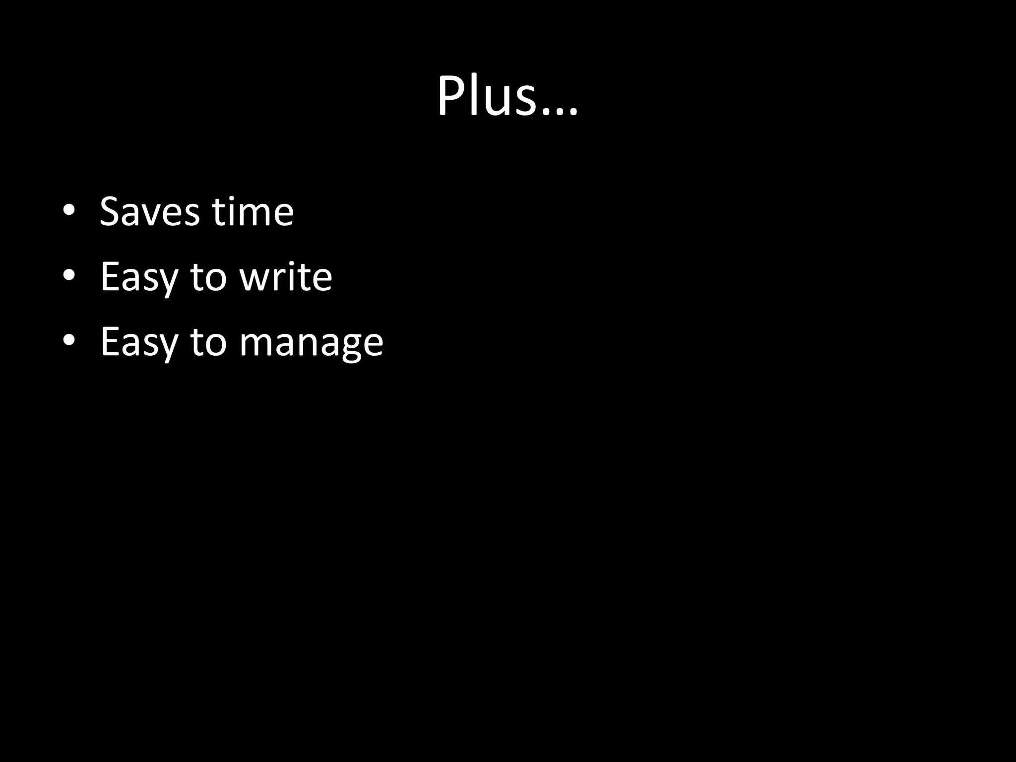 Plus… • Saves time • Easy to write • Easy to manage 