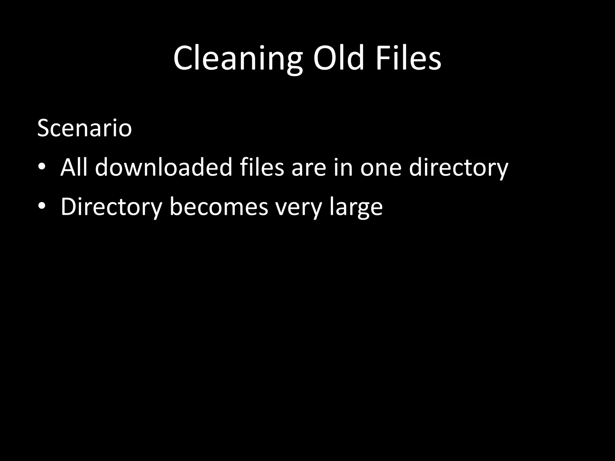 Cleaning Old Files Scenario • All downloaded files are in one directory • Directory becomes very large 