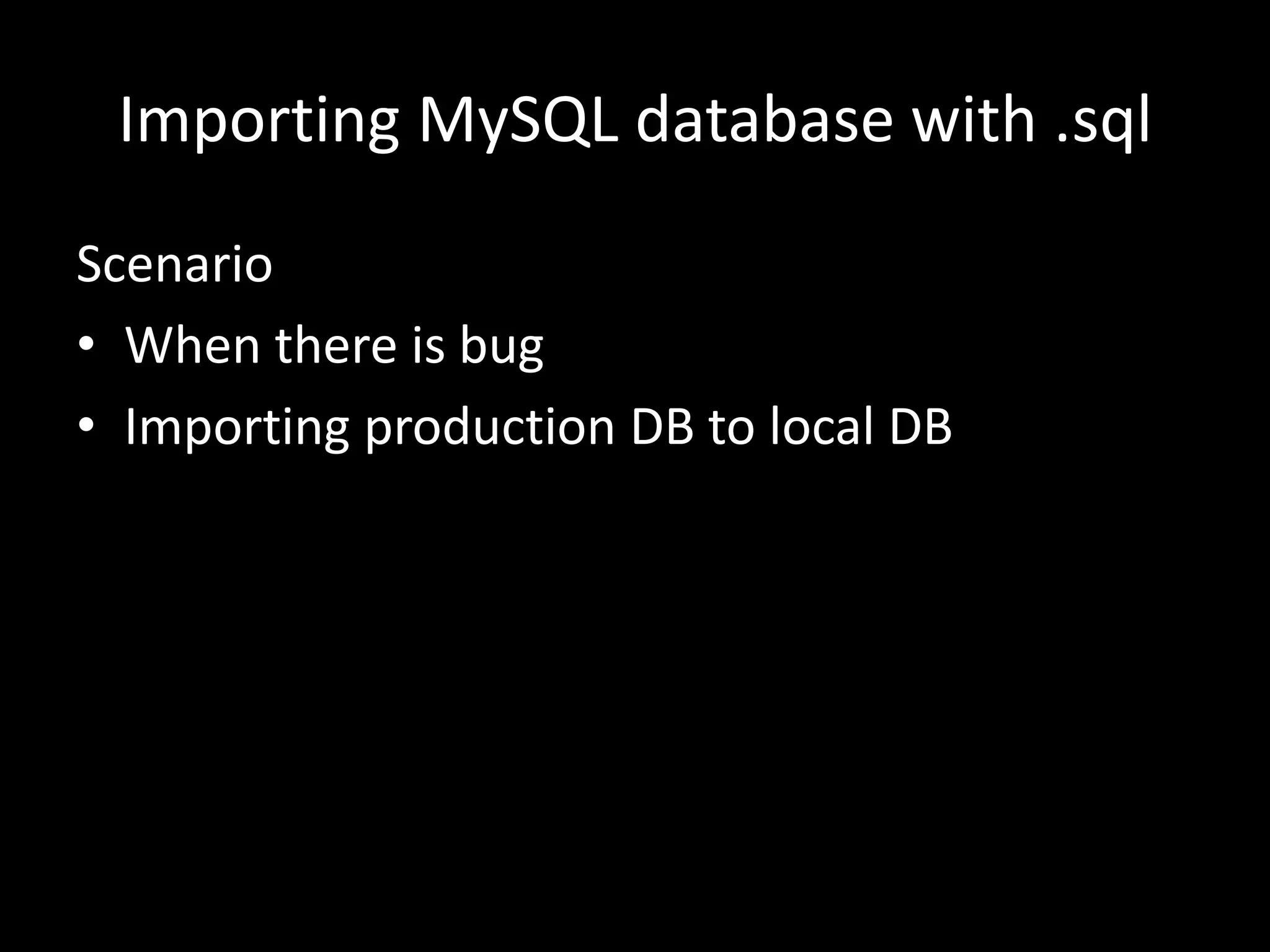 Importing MySQL database with .sql Scenario • When there is bug • Importing production DB to local DB 