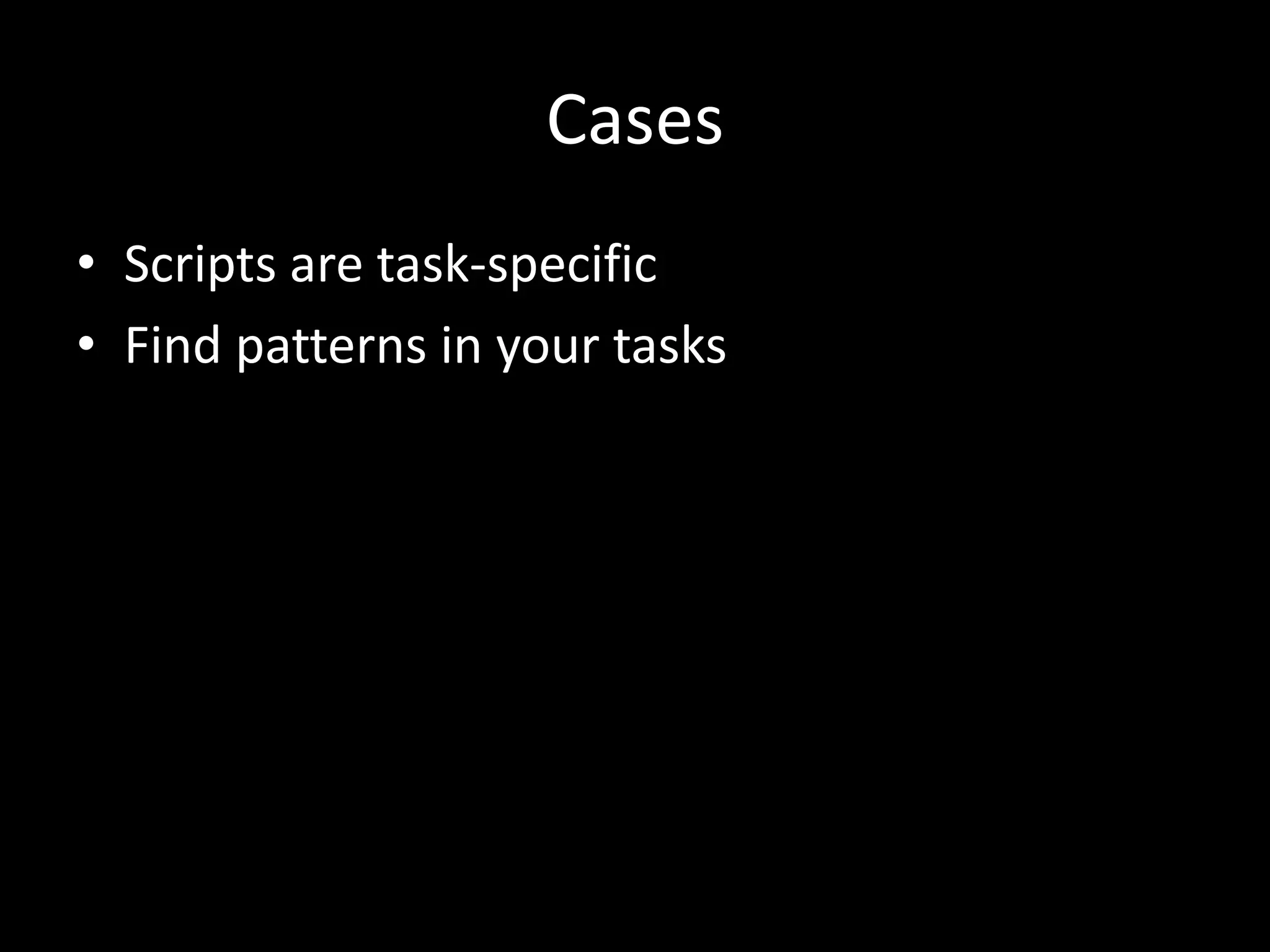 Cases • Scripts are task-specific • Find patterns in your tasks 