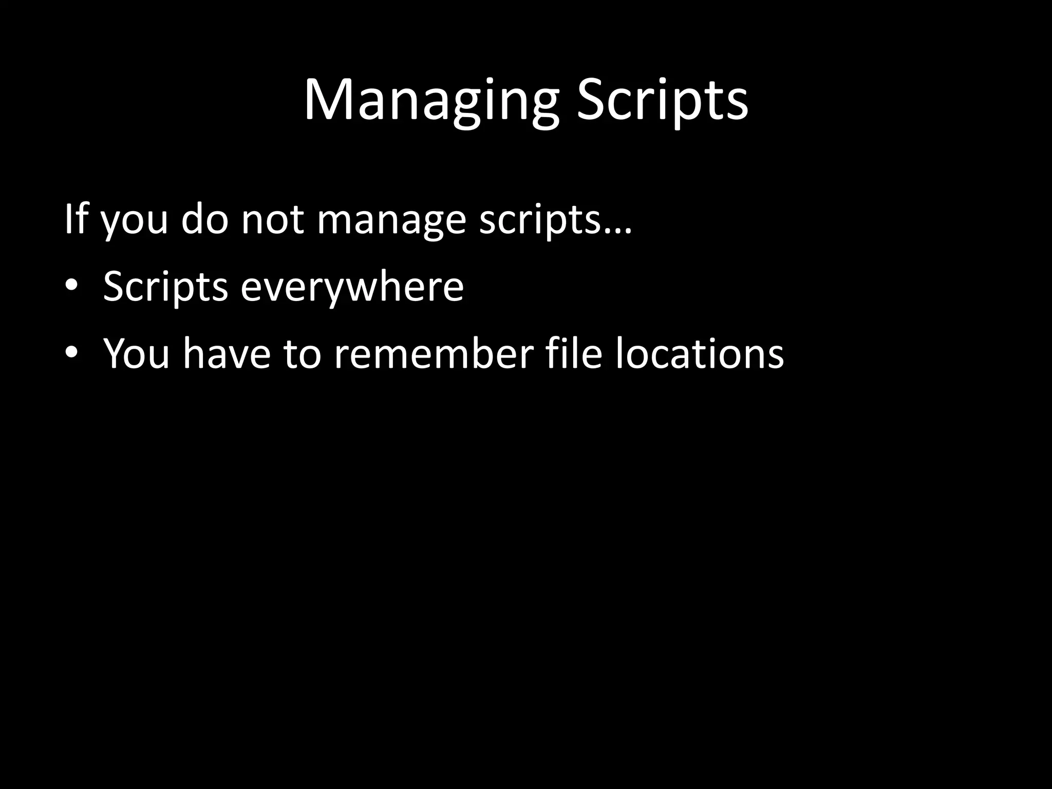 Managing Scripts If you do not manage scripts… • Scripts everywhere • You have to remember file locations 