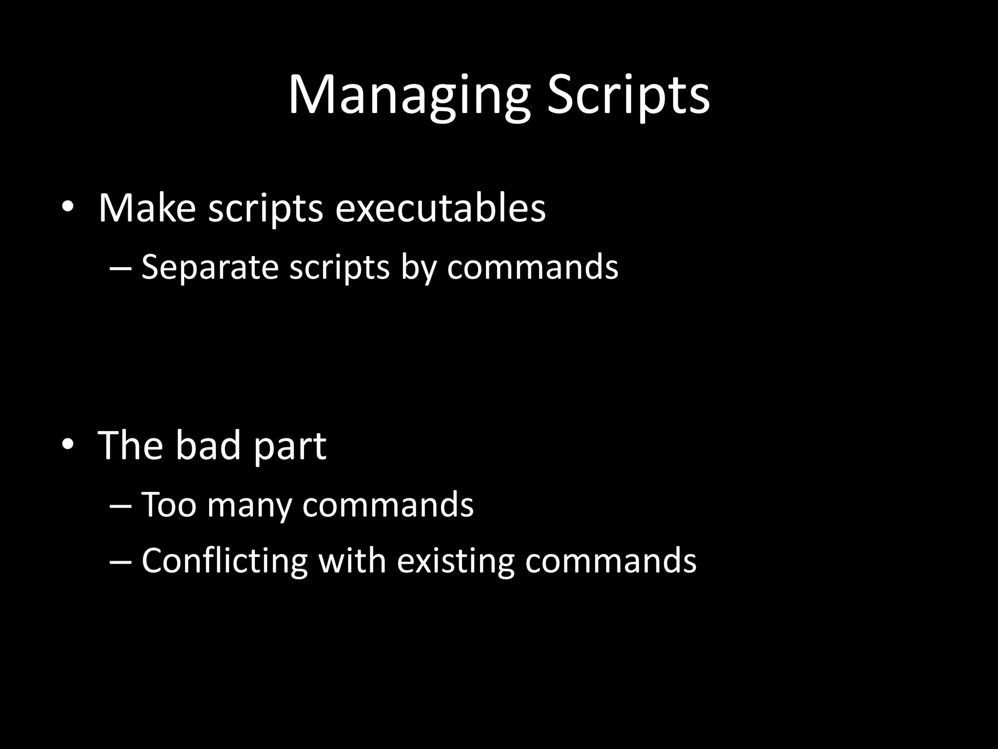 Managing Scripts • Make scripts executables – Separate scripts by commands • The bad part – Too many commands – Conflicting with existing commands 