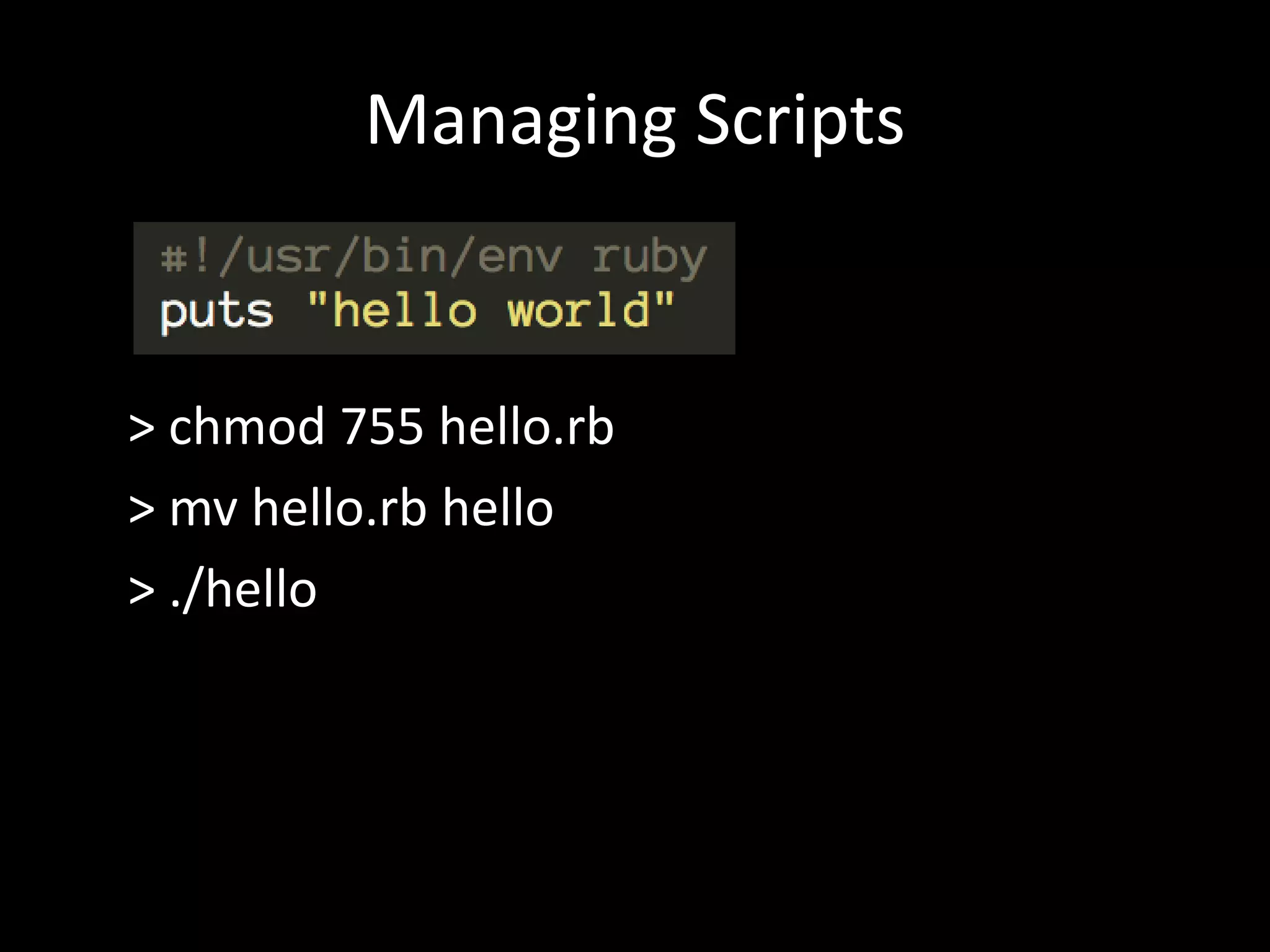 Managing Scripts > chmod 755 hello.rb > mv hello.rb hello > ./hello 