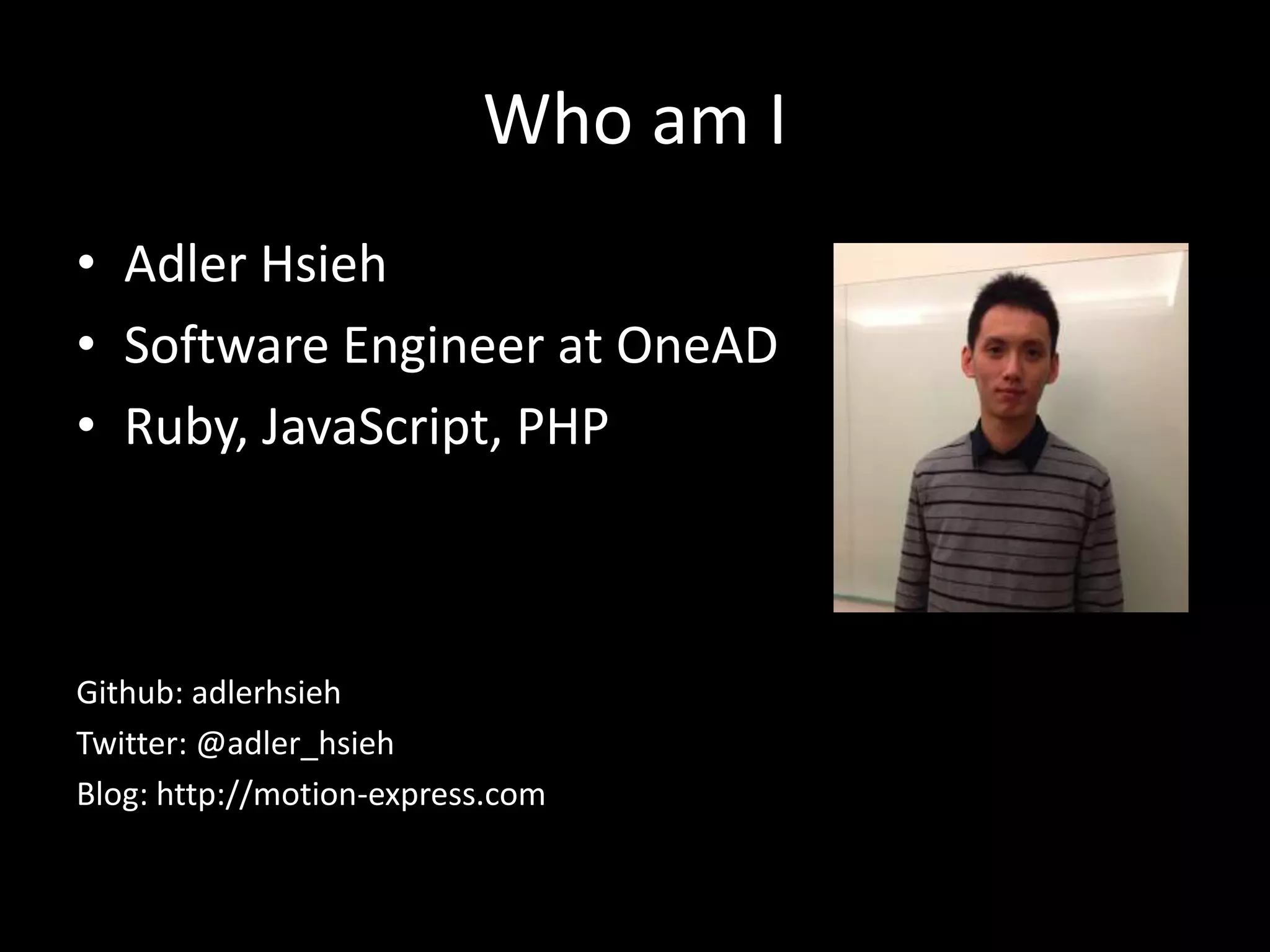 Who am I • Adler Hsieh • Software Engineer at OneAD • Ruby, JavaScript, PHP Github: adlerhsieh Twitter: @adler_hsieh Blog: http://motion-express.com 