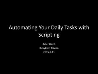 Automating Your Daily Tasks with
Scripting
Adler Hsieh
RubyConf Taiwan
2015-9-11
 