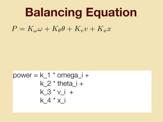 Balancing Equation
power = k_1 * omega_i +
k_2 * theta_i +
k_3 * v_i +
k_4 * x_i
P = K!! + K✓✓ + Kvv + Kxx
 
