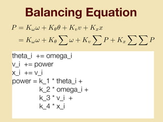 Balancing Equation
theta_i += omega_i
v_i += power
x_i += v_i
power = k_1 * theta_i +
k_2 * omega_i +
k_3 * v_i +
k_4 * x_i
P = K!! + K✓✓ + Kvv + Kxx
= K!! + K✓
X
! + Kv
X
P + Kx
X X
P
 