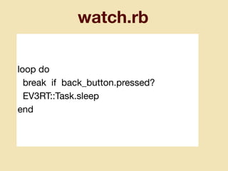 watch.rb
loop do

break if back_button.pressed?

EV3RT::Task.sleep

end
 