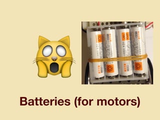 Batteries (for motors)
🙀
 