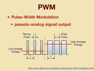 PWM
• Pulse-Width Modulation
• pseudo-analog signal output
http://www.electronics-tutorials.ws/blog/pulse-width-modulation.html
 
