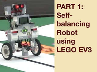 PART 1:
Self-
balancing
Robot
using
LEGO EV3
 