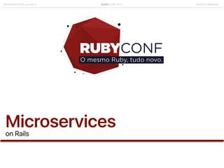 RUBYCONF 2015 MARCIO MANGARMICROSERVICES on RAILS
Microserviceson Rails
 