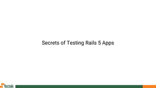 Secrets of Testing Rails 5 Apps
 