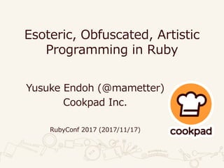 Esoteric, Obfuscated, Artistic
Programming in Ruby
Yusuke Endoh (@mametter)
Cookpad Inc.
RubyConf 2017 (2017/11/17)
 