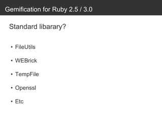 Gemification for Ruby 2.5 / 3.0
Standard libarary?
• FileUtils
• WEBrick
• TempFile
• Openssl
• Etc
 