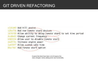 GIT DRIVEN REFACTORING
It seems like there have been a lot of reasons this
class changed, mainly adding some new functionality.
 