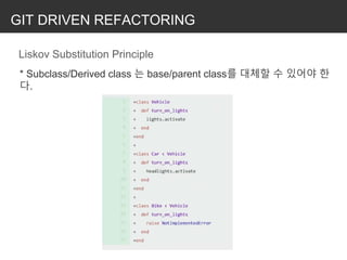 GIT DRIVEN REFACTORING
Liskov Substitution Principle
* Subclass/Derived class 는 base/parent class를 대체할 수 있어야 한
다.
 