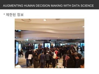 AUGMENTING HUMAN DECISION MAKING WITH DATA SCIENCE
* 제한된 정보
 