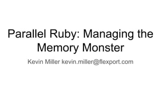 Parallel Ruby: Managing the
Memory Monster
Kevin Miller kevin.miller@flexport.com
 