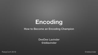 RubyConf 2019 @ddlavinder
Encoding
How to Become an Encoding Champion
DeeDee Lavinder
@ddlavinder
 